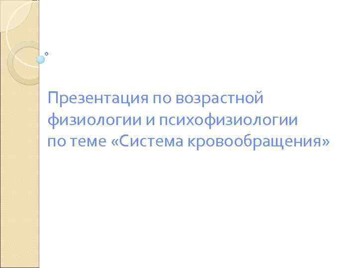 Презентация по возрастной физиологии и психофизиологии по теме «Система кровообращения» 