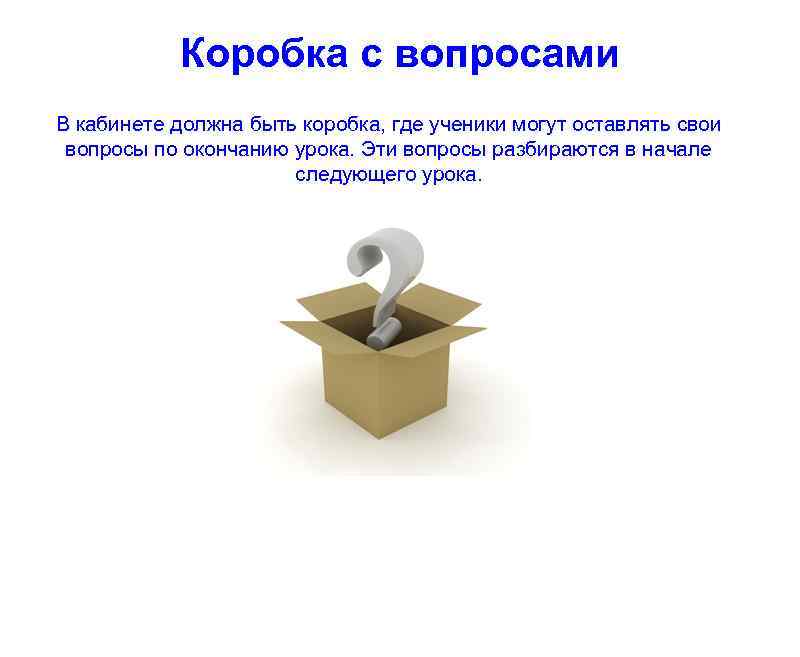 Коробка с вопросами В кабинете должна быть коробка, где ученики могут оставлять свои вопросы