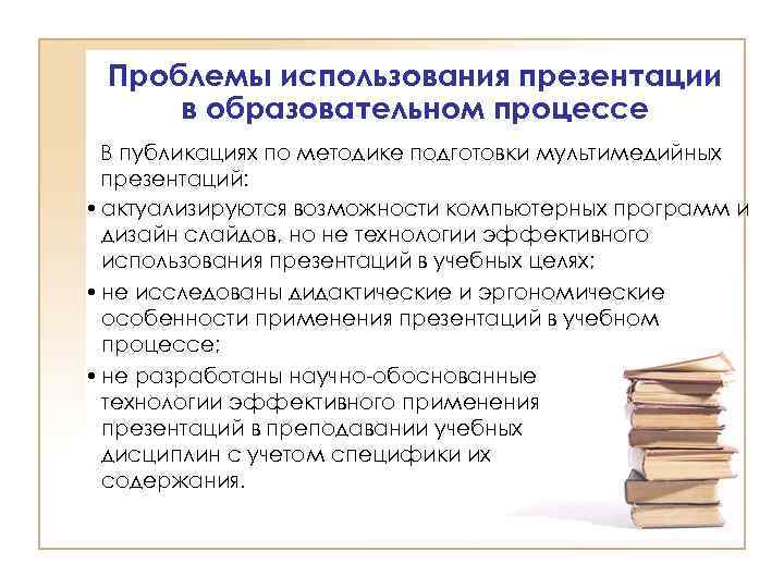 Проблемы использования презентации в образовательном процессе В публикациях по методике подготовки мультимедийных презентаций: •