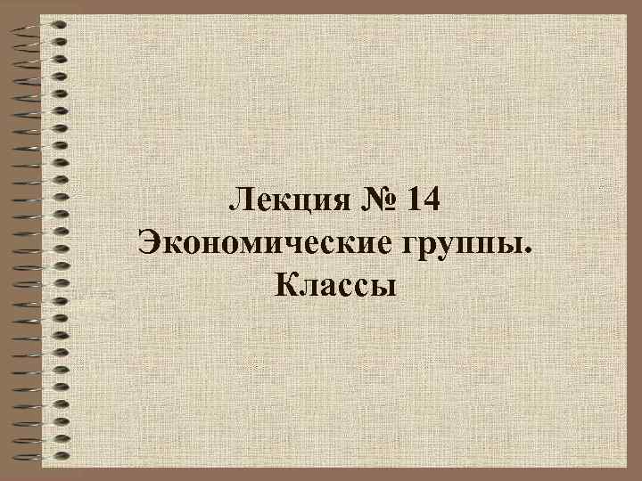 Лекция № 14 Экономические группы. Классы 