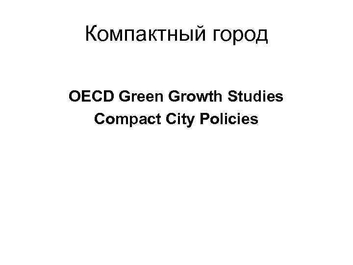 Компактный город OECD Green Growth Studies Compact City Policies 