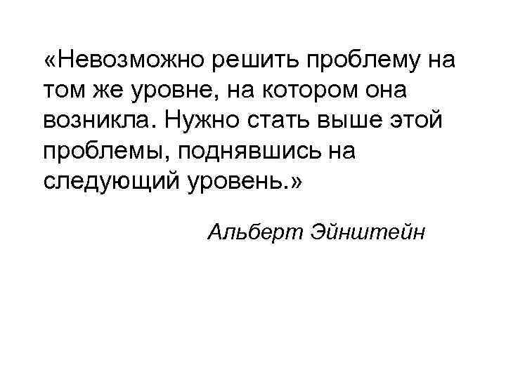  «Невозможно решить проблему на том же уровне, на котором она возникла. Нужно стать