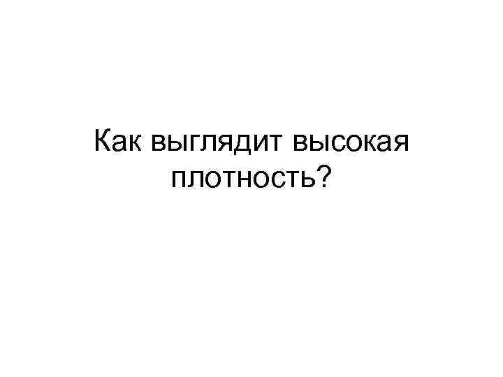 Как выглядит высокая плотность? 