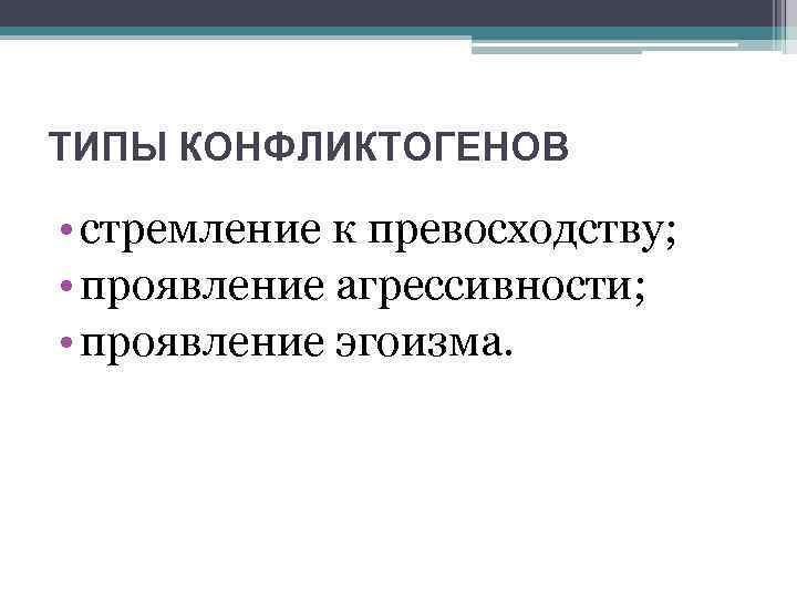 ТИПЫ КОНФЛИКТОГЕНОВ • стремление к превосходству; • проявление агрессивности; • проявление эгоизма. 