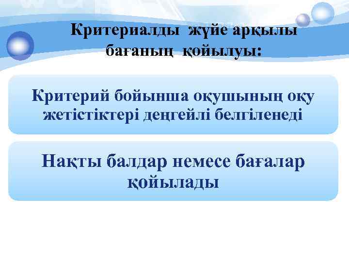 Критериалды жүйе арқылы бағаның қойылуы: Критерий бойынша оқушының оқу жетістіктері деңгейлі белгіленеді Нақты балдар