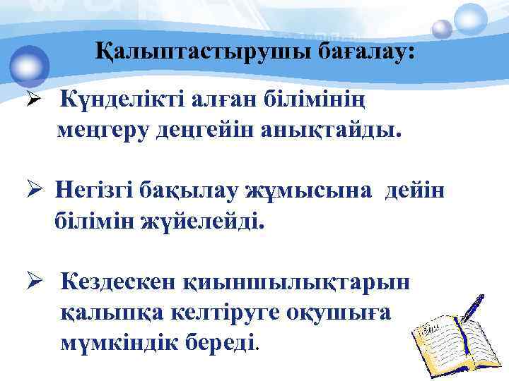 Қалыптастырушы бағалау: Ø Күнделікті алған білімінің меңгеру деңгейін анықтайды. Ø Негізгі бақылау жұмысына дейін