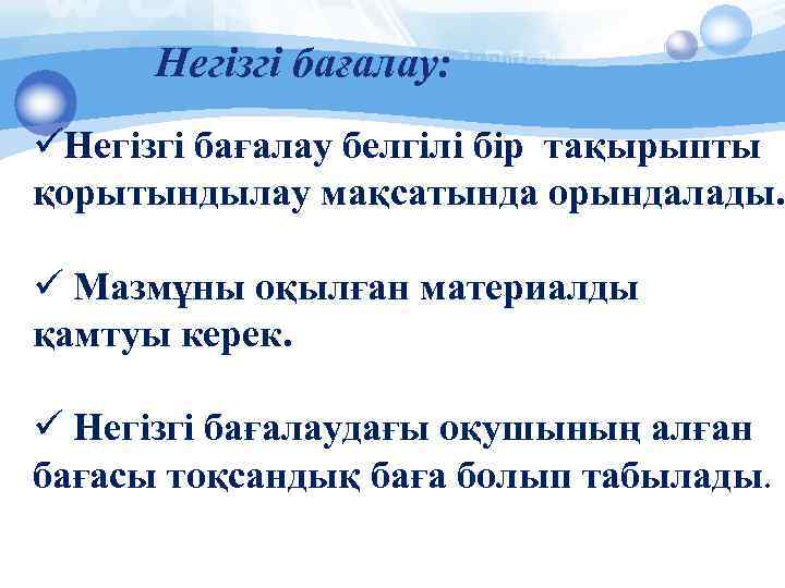 Негізгі бағалау: üНегізгі бағалау белгілі бір тақырыпты қорытындылау мақсатында орындалады. ü Мазмұны оқылған материалды