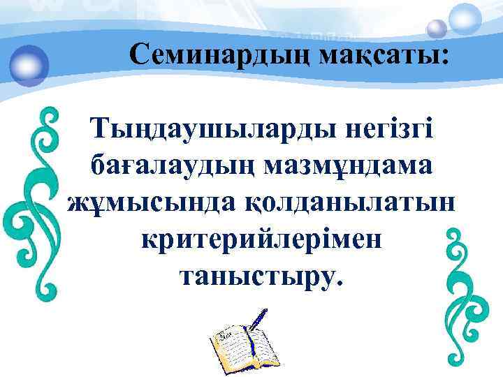 Семинардың мақсаты: Тыңдаушыларды негізгі бағалаудың мазмұндама жұмысында қолданылатын критерийлерімен таныстыру. 