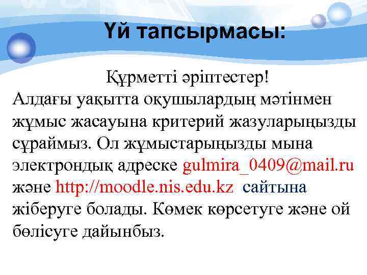 Үй тапсырмасы: Құрметті әріптестер! Алдағы уақытта оқушылардың мәтінмен жұмыс жасауына критерий жазуларыңызды сұраймыз. Ол