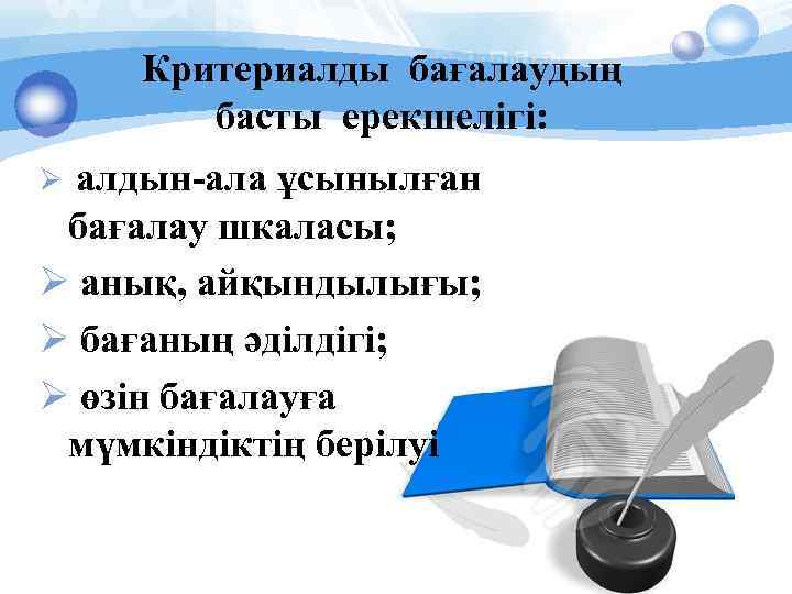 Критериалды бағалаудың басты ерекшелігі: алдын-ала ұсынылған бағалау шкаласы; Ø анық, айқындылығы; Ø бағаның әділдігі;