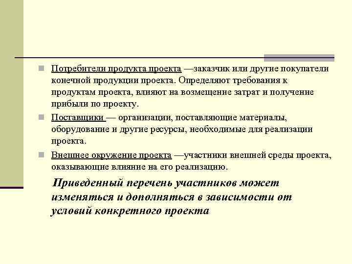n Потребители продукта проекта —заказчик или другие покупатели конечной продукции проекта. Определяют требования к