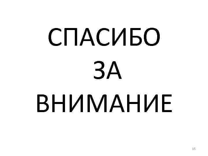 СПАСИБО ЗА ВНИМАНИЕ 15 