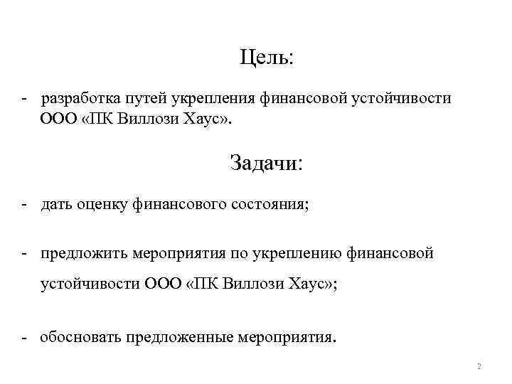Цель: - разработка путей укрепления финансовой устойчивости ООО «ПК Виллози Хаус» . Задачи: -