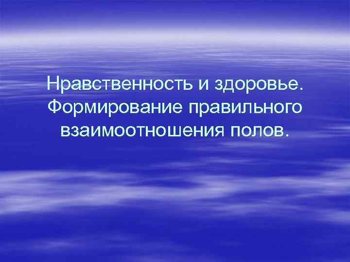 Нравственность и здоровье. Формирование правильного взаимоотношения полов. 