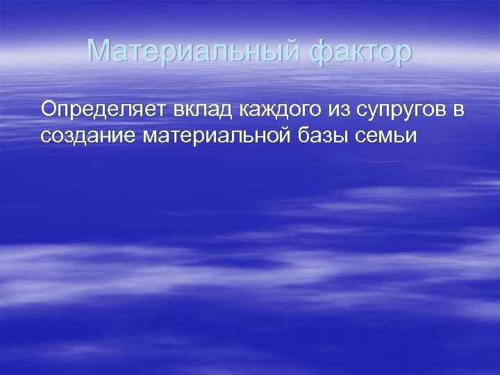 Материальный фактор Определяет вклад каждого из супругов в создание материальной базы семьи 