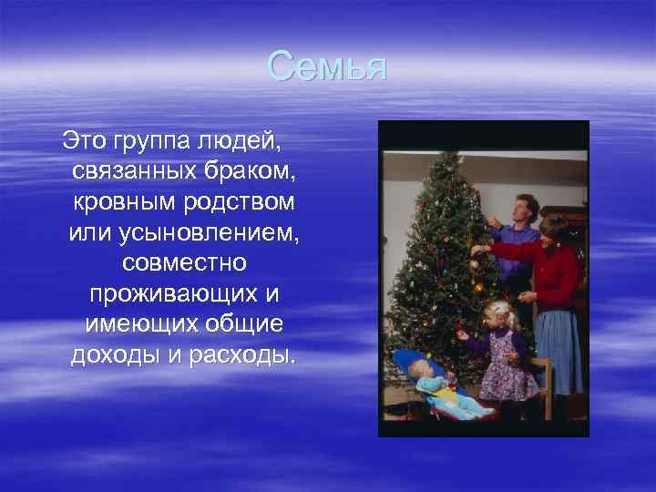 Семья Это группа людей, связанных браком, кровным родством или усыновлением, совместно проживающих и имеющих