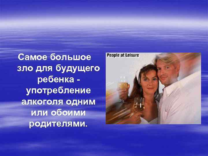 Самое большое зло для будущего ребенка употребление алкоголя одним или обоими родителями. 