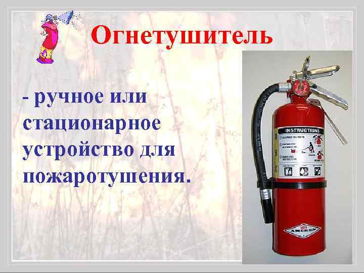 Огнетушитель - ручное или стационарное устройство для пожаротушения. 