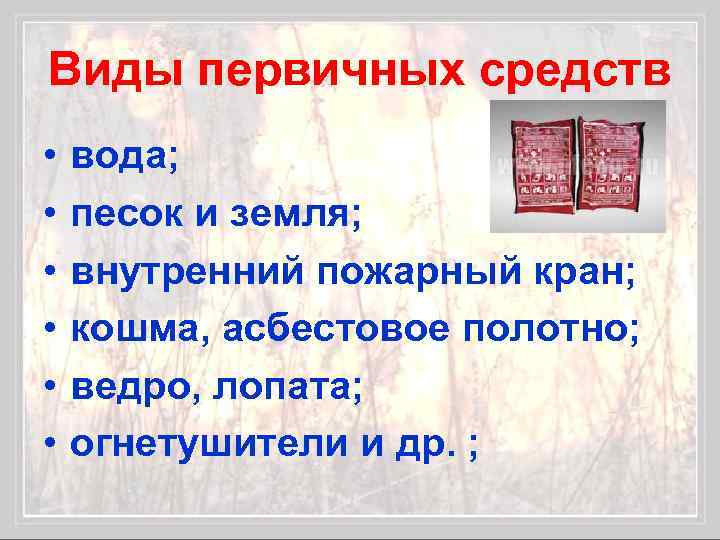 Виды первичных средств • • • вода; песок и земля; внутренний пожарный кран; кошма,