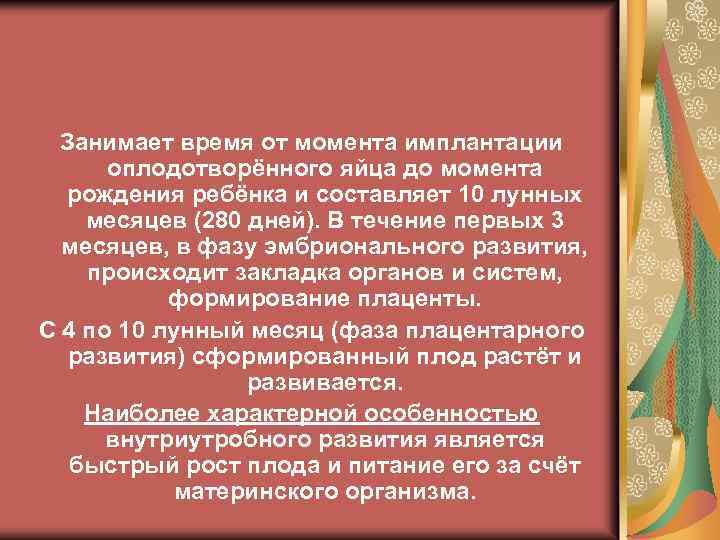 Занимает время от момента имплантации оплодотворённого яйца до момента рождения ребёнка и составляет 10
