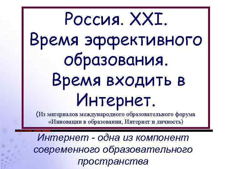 Россия. XXI. Время эффективного образования. Время входить в Интернет. (Из материалов международного образовательного форума