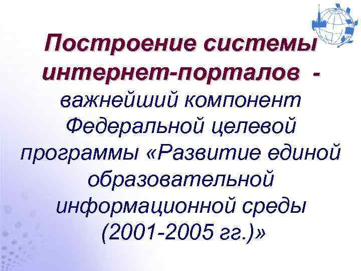 Построение системы интернет-порталов важнейший компонент Федеральной целевой программы «Развитие единой образовательной информационной среды (2001