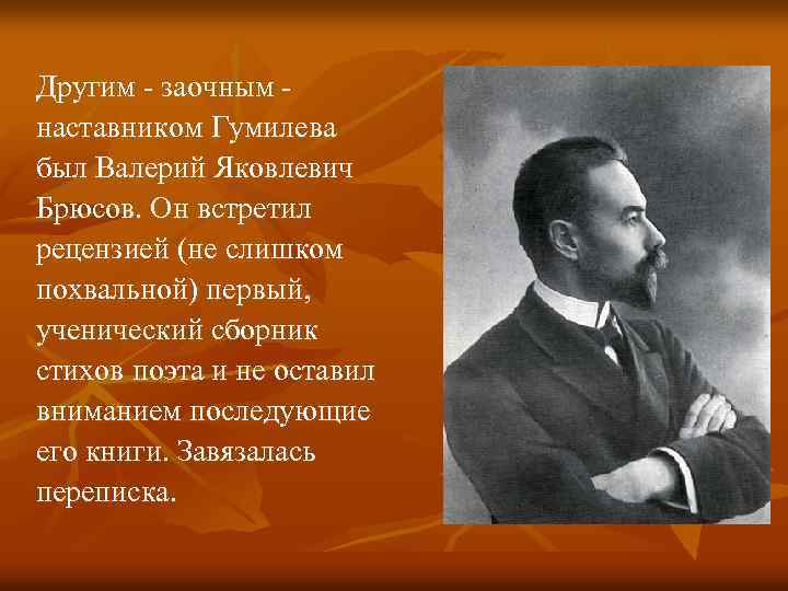 Дpугим - заочным наставником Гумилева был Валеpий Яковлевич Бpюсов. Он встpетил pецензией (не слишком