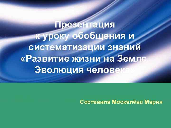 Презентация к уроку обобщения и систематизации знаний «Развитие жизни на Земле. Эволюция человека» Составила
