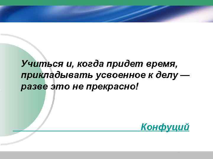 Учиться и, когда придет время, прикладывать усвоенное к делу — разве это не прекрасно!