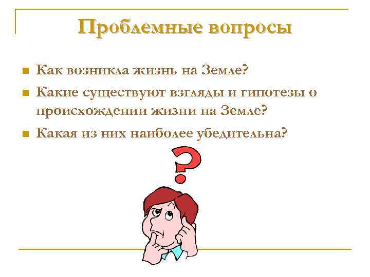 Проблемные вопросы n n n Как возникла жизнь на Земле? Какие существуют взгляды и