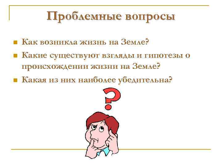 Проблемные вопросы n n n Как возникла жизнь на Земле? Какие существуют взгляды и