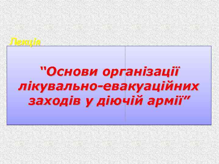 Лекція “Основи організації лікувально-евакуаційних заходів у діючій армії” 