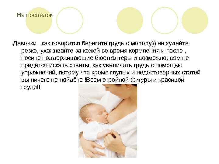 На последок Девочки , как говорится берегите грудь с молоду)) не худейте резко, ухаживайте
