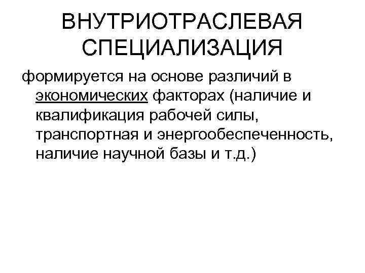 ВНУТРИОТРАСЛЕВАЯ СПЕЦИАЛИЗАЦИЯ формируется на основе различий в экономических факторах (наличие и квалификация рабочей силы,