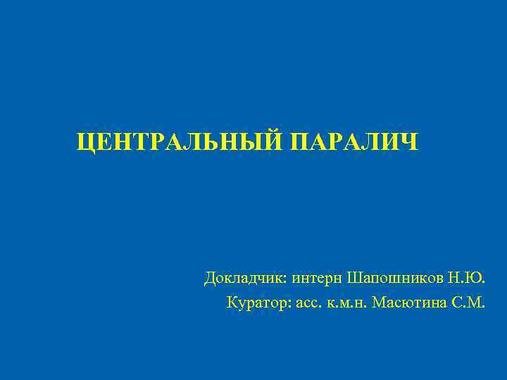 ЦЕНТРАЛЬНЫЙ ПАРАЛИЧ Докладчик: интерн Шапошников Н. Ю. Куратор: асс. к. м. н. Масютина С.