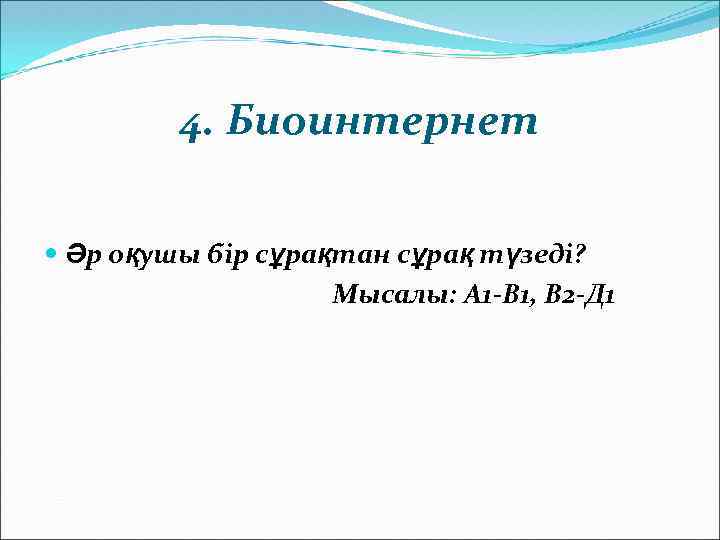    4. Биоинтернет  Әр оқушы бір сұрақтан сұрақ түзеді?  