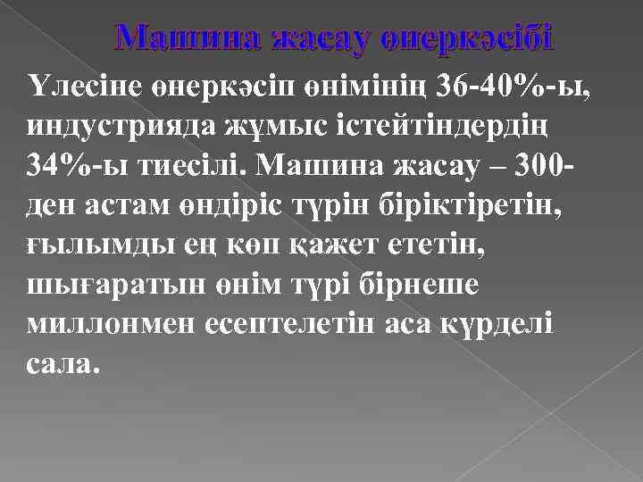 Машина жасау өнеркәсібі Үлесіне өнеркәсіп өнімінің 36 -40%-ы, индустрияда жұмыс істейтіндердің 34%-ы тиесілі. Машина