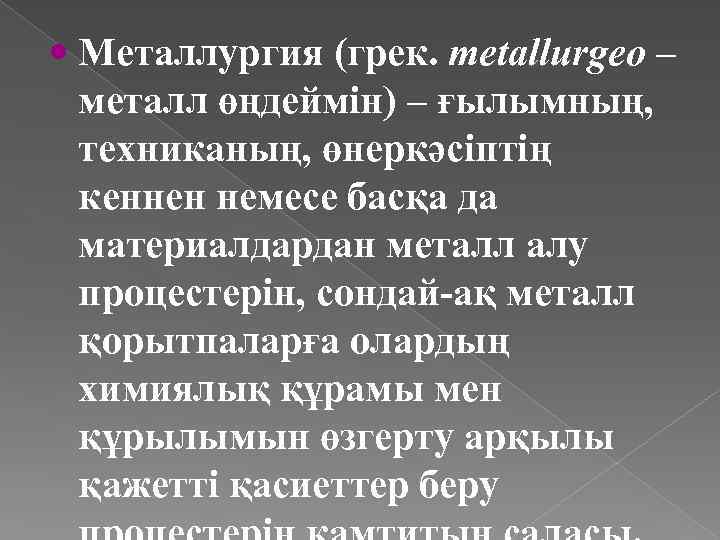  Металлургия (грек. metallurgeo – металл өңдеймін) – ғылымның, техниканың, өнеркәсіптің кеннен немесе басқа