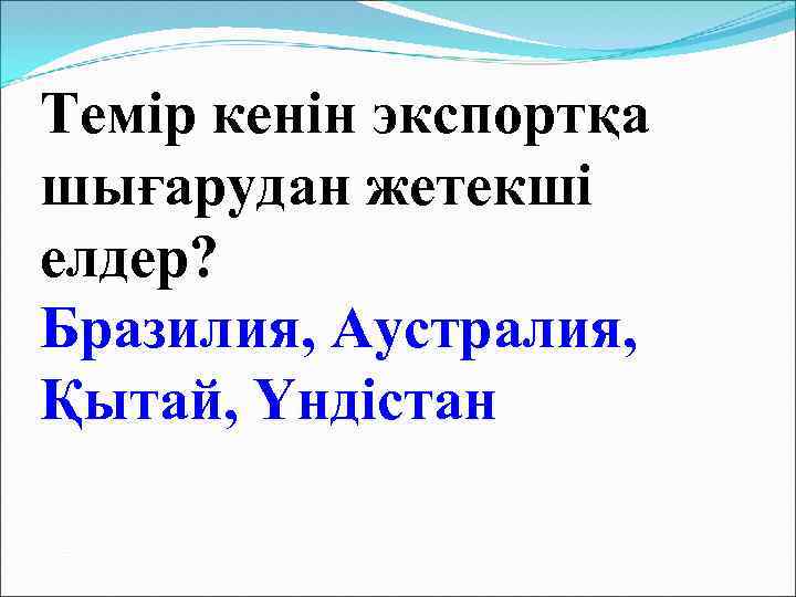 Темір кенін экспортқа шығарудан жетекші елдер? Бразилия, Аустралия, Қытай, Үндістан 