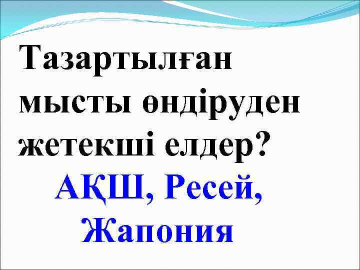 Тазартылған мысты өндіруден жетекші елдер? АҚШ, Ресей, Жапония 