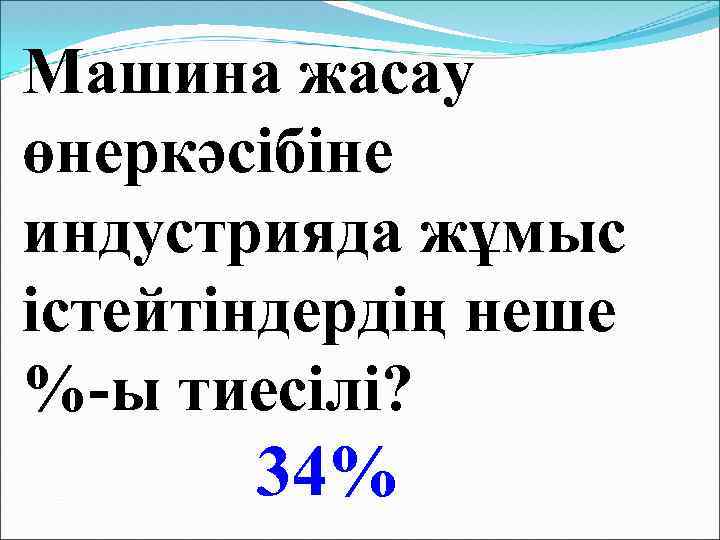 Машина жасау өнеркәсібіне индустрияда жұмыс істейтіндердің неше %-ы тиесілі? 34% 