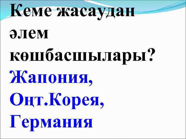 Кеме жасаудан әлем көшбасшылары? Жапония, Оңт. Корея, Германия 