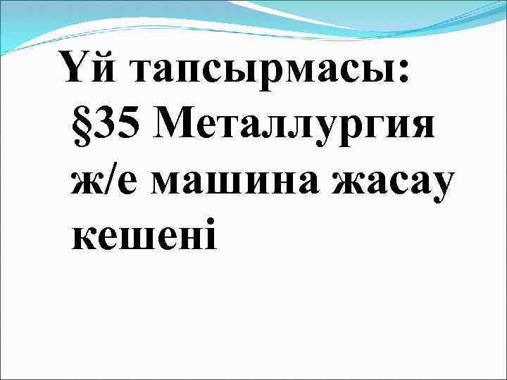 Үй тапсырмасы: § 35 Металлургия ж/е машина жасау кешені 