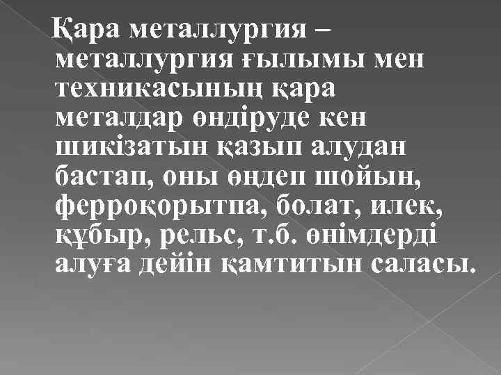 Қара металлургия – металлургия ғылымы мен техникасының қара металдар өндіруде кен шикізатын қазып алудан