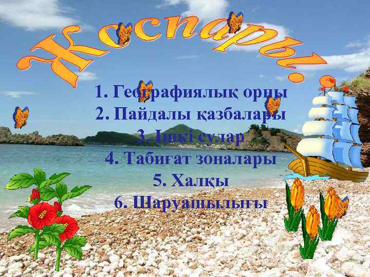 1. Географиялық орны 2. Пайдалы қазбалары 3. Ішкі сулар 4. Табиғат зоналары 5. Халқы