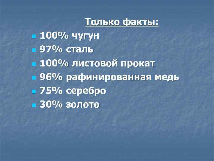 n n n Только факты: 100% чугун 97% сталь 100% листовой прокат 96% рафинированная