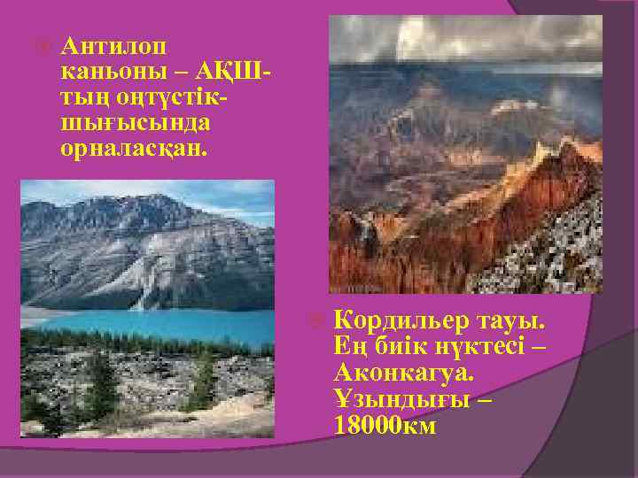  Антилоп каньоны – АҚШтың оңтүстікшығысында орналасқан. Кордильер тауы. Ең биік нүктесі – Аконкагуа.