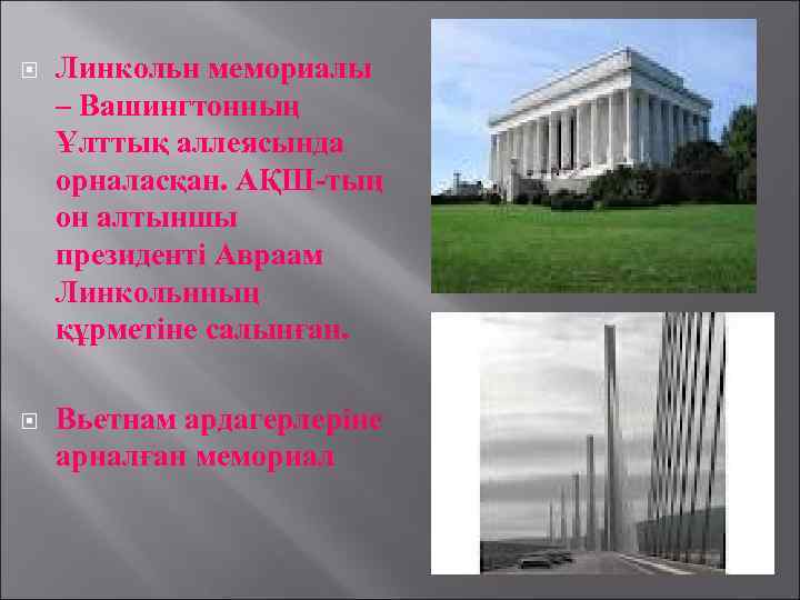  Линкольн мемориалы – Вашингтонның Ұлттық аллеясында орналасқан. АҚШ-тың он алтыншы президенті Авраам Линкольнның