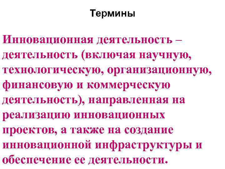 Термины Инновационная деятельность – деятельность (включая научную, технологическую, организационную, финансовую и коммерческую деятельность), направленная