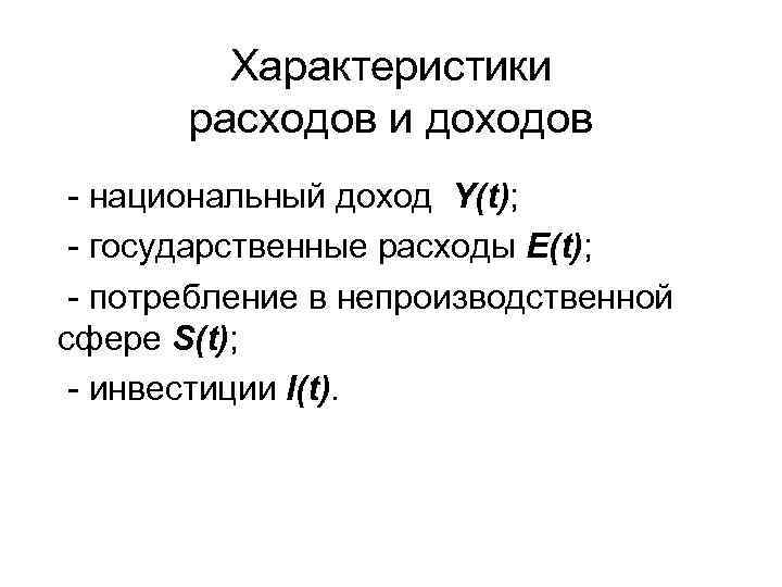 Характеристики расходов и доходов - национальный доход Y(t); - государственные расходы E(t); - потребление